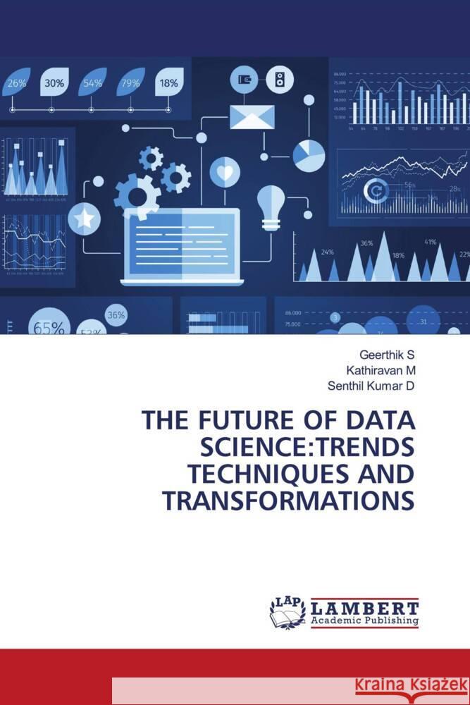 THE FUTURE OF DATA SCIENCE:TRENDS TECHNIQUES AND TRANSFORMATIONS S, Geerthik, M, Kathiravan, D, Senthil Kumar 9783659931611