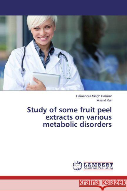 Study of some fruit peel extracts on various metabolic disorders Parmar, Hamendra Singh; Kar, Anand 9783659932380