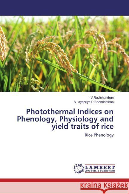 Photothermal Indices on Phenology, Physiology and yield traits of rice : Rice Phenology V.Ravichandran, -; P.Boominathan, S.Jayapriya 9783659932434