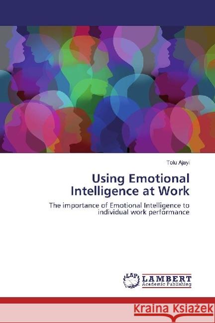 Using Emotional Intelligence at Work : The importance of Emotional Intelligence to individual work performance Ajayi, Tolu 9783659932649