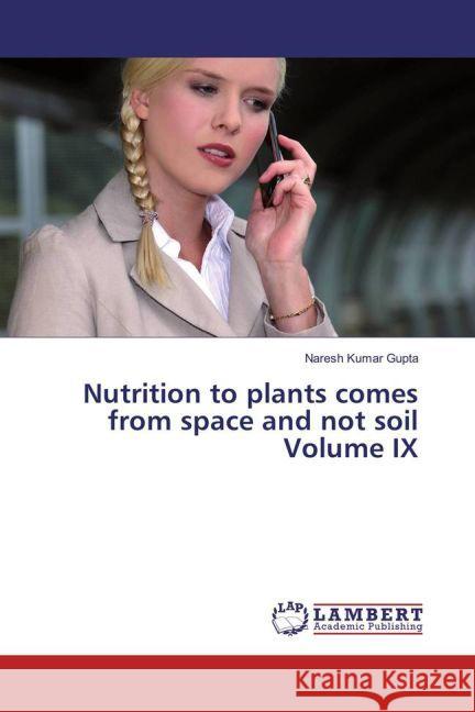 Nutrition to plants comes from space and not soil Volume IX Gupta, Naresh Kumar 9783659932694 LAP Lambert Academic Publishing