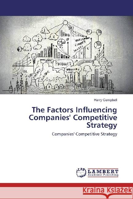The Factors Influencing Companies' Competitive Strategy : Companies' Competitive Strategy Campbell, Harry 9783659933059 LAP Lambert Academic Publishing