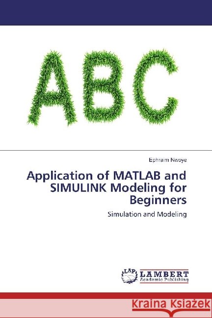 Application of MATLAB and SIMULINK Modeling for Beginners : Simulation and Modeling Nwoye, Ephraim 9783659934582