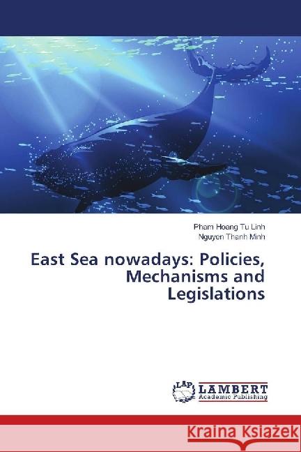 East Sea nowadays: Policies, Mechanisms and Legislations Tu Linh, Pham Hoang; Minh, Nguyen Thanh 9783659935138