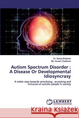 Autism Spectrum Disorder: A Disease Or Developmental Idiosyncrasy Bhojwani, Sanya 9783659935961