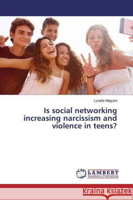 Is social networking increasing narcissism and violence in teens? Maguire, Lynette 9783659937255