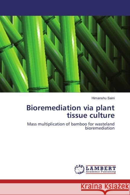 Bioremediation via plant tissue culture : Mass multiplication of bamboo for wasteland bioremediation Saini, Himanshu 9783659937897
