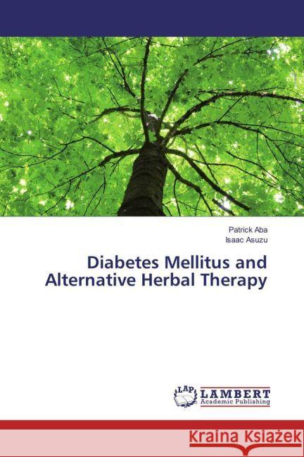 Diabetes Mellitus and Alternative Herbal Therapy Aba, Patrick; Asuzu, Isaac 9783659938238 LAP Lambert Academic Publishing