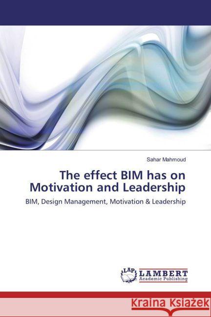 The effect BIM has on Motivation and Leadership : BIM, Design Management, Motivation & Leadership Mahmoud, Sahar 9783659938771