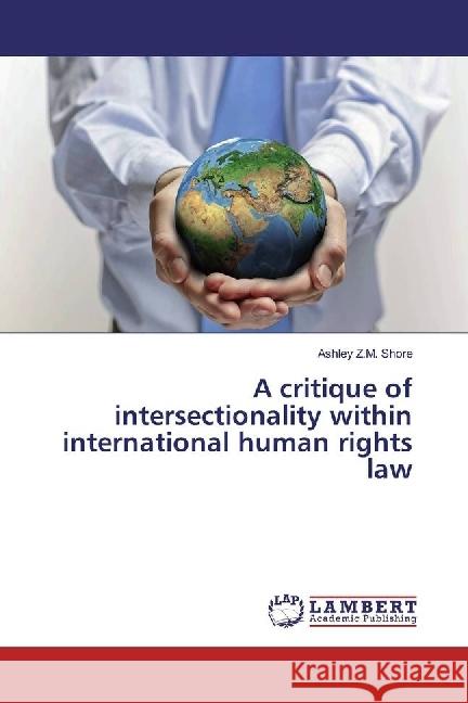 A critique of intersectionality within international human rights law Shore, Ashley Z.M. 9783659938856 LAP Lambert Academic Publishing