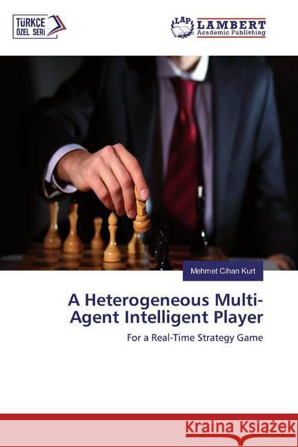 A Heterogeneous Multi-Agent Intelligent Player : For a Real-Time Strategy Game Kurt, Mehmet Cihan 9783659938900