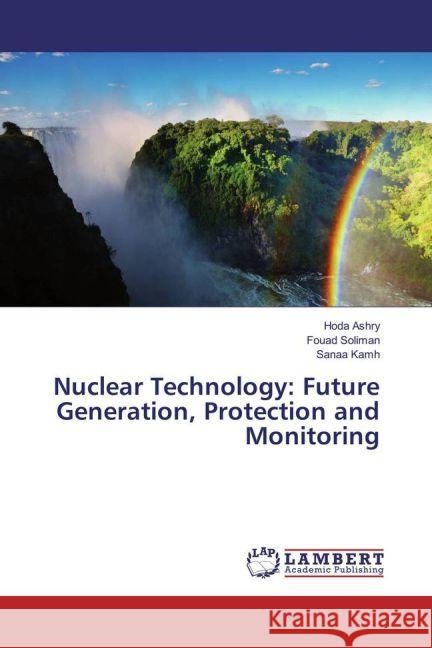 Nuclear Technology: Future Generation, Protection and Monitoring Ashry, Hoda; Soliman, Fouad; Kamh, Sanaa 9783659939211 LAP Lambert Academic Publishing