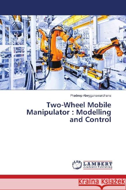 Two-Wheel Mobile Manipulator : Modelling and Control Abeygunawardhana, Pradeep 9783659939426 LAP Lambert Academic Publishing