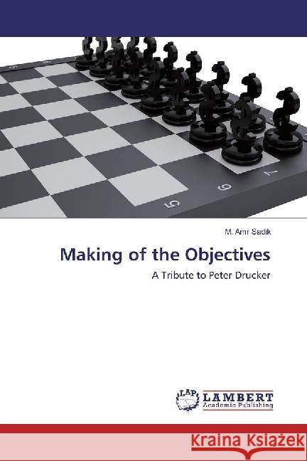 Making of the Objectives : A Tribute to Peter Drucker Sadik, M. Amr 9783659939938 LAP Lambert Academic Publishing