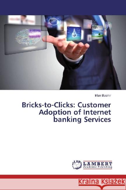 Bricks-to-Clicks: Customer Adoption of Internet banking Services Bashir, Irfan 9783659939969