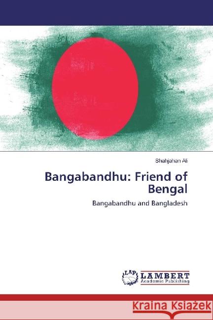 Bangabandhu: Friend of Bengal : Bangabandhu and Bangladesh Ali, Shahjahan 9783659940156