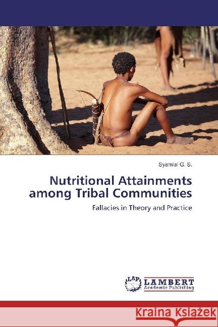 Nutritional Attainments among Tribal Communities : Fallacies in Theory and Practice G. S., Syamlal 9783659942372 LAP Lambert Academic Publishing