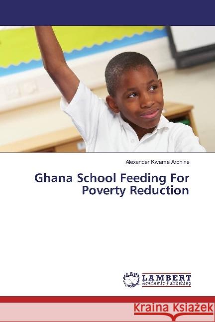 Ghana School Feeding for Rural Poverty Reduction Archine, Alexander Kwame 9783659942747 LAP Lambert Academic Publishing