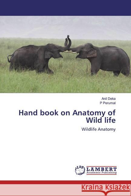 Hand book on Anatomy of Wild life : Wildlife Anatomy Deka, Anil; Perumal, P 9783659943133 LAP Lambert Academic Publishing