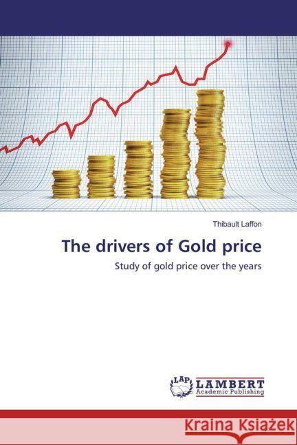 The drivers of Gold price : Study of gold price over the years Laffon, Thibault 9783659944628