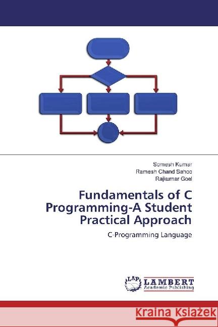 Fundamentals of C Programming-A Student Practical Approach : C-Programming Language Kumar, Somesh; Chand Sahoo, Ramesh; Goel, Rajkumar 9783659944765 LAP Lambert Academic Publishing