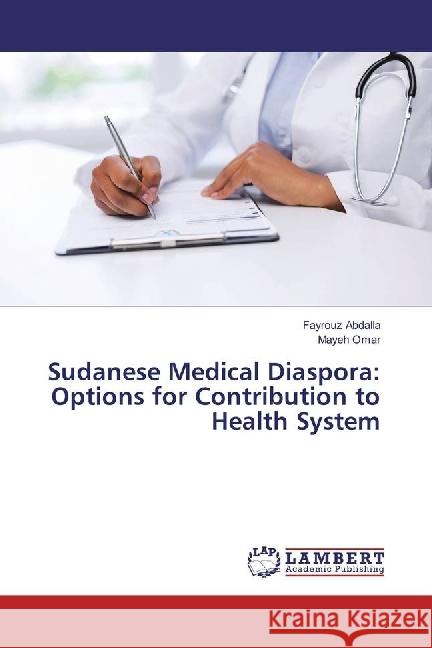 Sudanese Medical Diaspora: Options for Contribution to Health System Abdalla, Fayrouz; Omar, Mayeh 9783659945519 LAP Lambert Academic Publishing