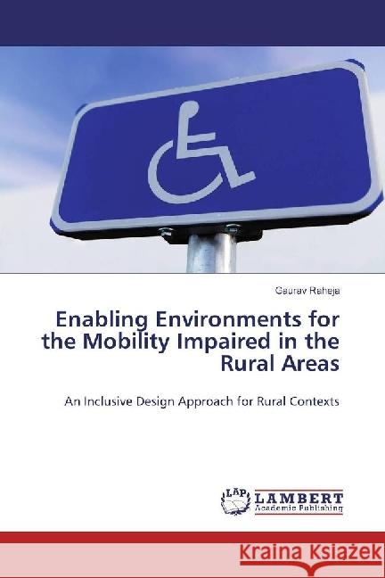 Enabling Environments for the Mobility Impaired in the Rural Areas : An Inclusive Design Approach for Rural Contexts Raheja, Gaurav 9783659945823