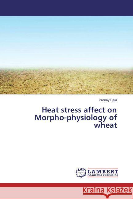 Heat stress affect on Morpho-physiology of wheat Bala, Pronay 9783659946271 LAP Lambert Academic Publishing