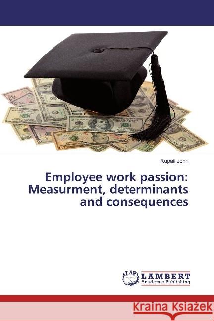 Employee work passion: Measurment, determinants and consequences Johri, Rupali 9783659946790