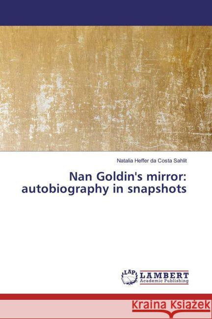 Nan Goldin's mirror: autobiography in snapshots Heffer da Costa Sahlit, Natalia 9783659947049