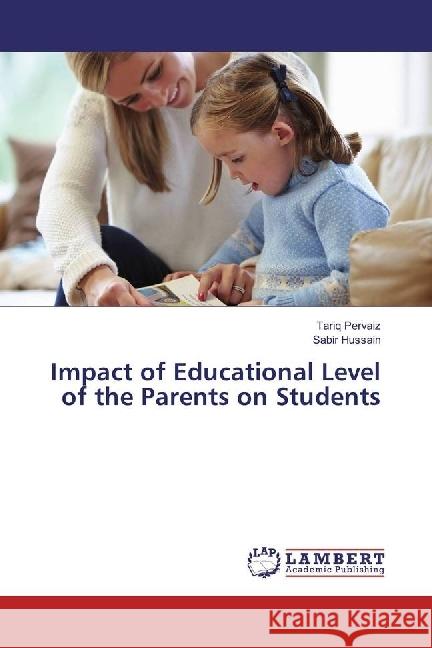 Impact of Educational Level of the Parents on Students Pervaiz, Tariq; Hussain, Sabir 9783659947438 LAP Lambert Academic Publishing