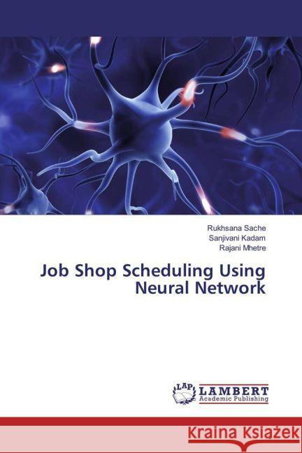Job Shop Scheduling Using Neural Network Sache, Rukhsana; Kadam, Sanjivani; Mhetre, Rajani 9783659947773 LAP Lambert Academic Publishing