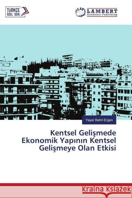 Kentsel Gelismede Ekonomik Yapinin Kentsel Gelismeye Olan Etkisi Ergen, Yasar Bahri 9783659948183