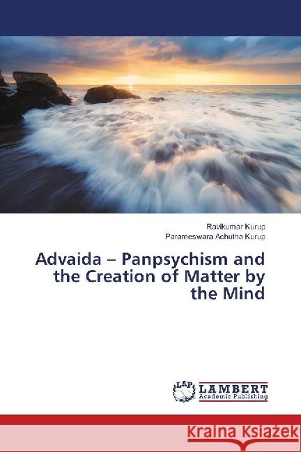 Advaida - Panpsychism and the Creation of Matter by the Mind Kurup, Ravikumar; Achutha Kurup, Parameswara 9783659948428 LAP Lambert Academic Publishing