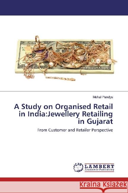 A Study on Organised Retail in India:Jewellery Retailing in Gujarat : From Customer and Retailer Perspective Pandya, Mehal 9783659948787