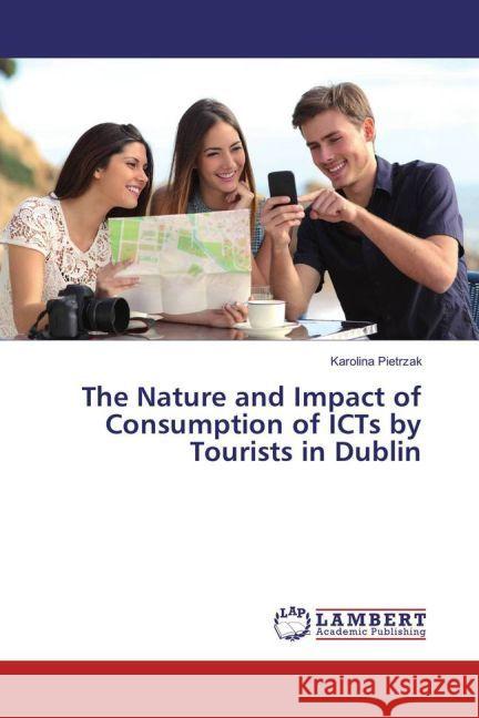 The Nature and Impact of Consumption of ICTs by Tourists in Dublin Pietrzak, Karolina 9783659948879