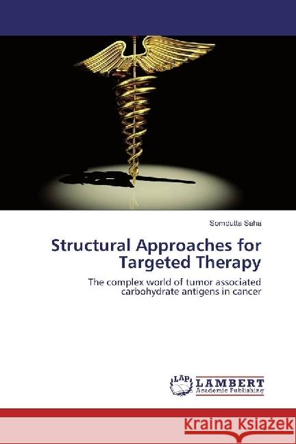 Structural Approaches for Targeted Therapy : The complex world of tumor associated carbohydrate antigens in cancer Saha, Somdutta 9783659949296
