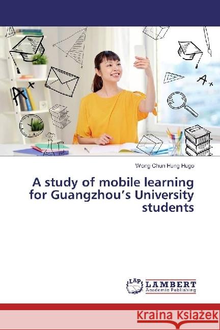 A study of mobile learning for Guangzhou's University students Chun Hung Hugo, Wong 9783659949524