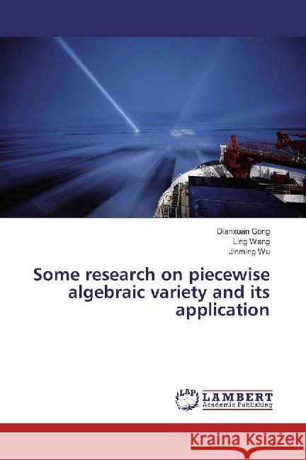 Some research on piecewise algebraic variety and its application Gong, Dianxuan; Wang, Ling; Wu, Jinming 9783659950032 LAP Lambert Academic Publishing