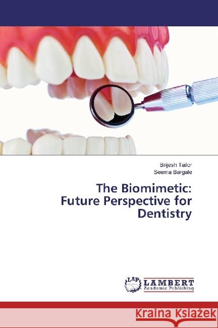 The Biomimetic: Future Perspective for Dentistry Tailor, Brijesh; Bargale, Seema 9783659950322 LAP Lambert Academic Publishing