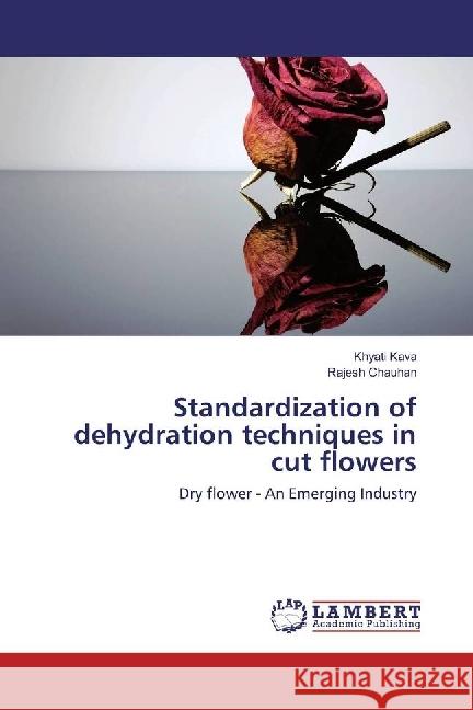 Standardization of dehydration techniques in cut flowers : Dry flower - An Emerging Industry Kava, Khyati; Chauhan, Rajesh 9783659950339 LAP Lambert Academic Publishing