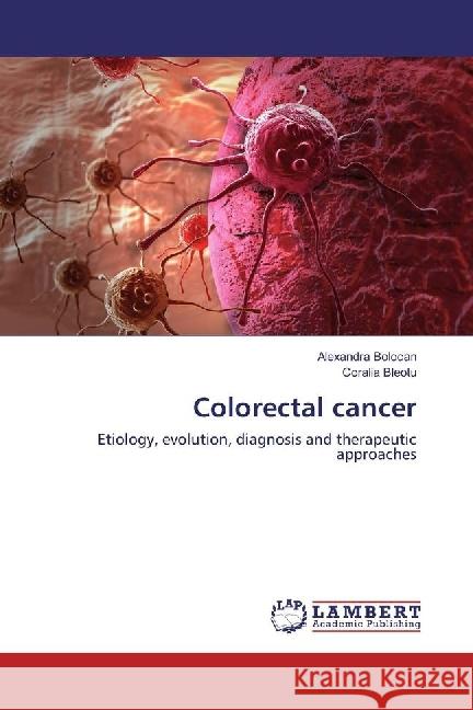 Colorectal cancer : Etiology, evolution, diagnosis and therapeutic approaches Bolocan, Alexandra; Bleotu, Coralia 9783659950421