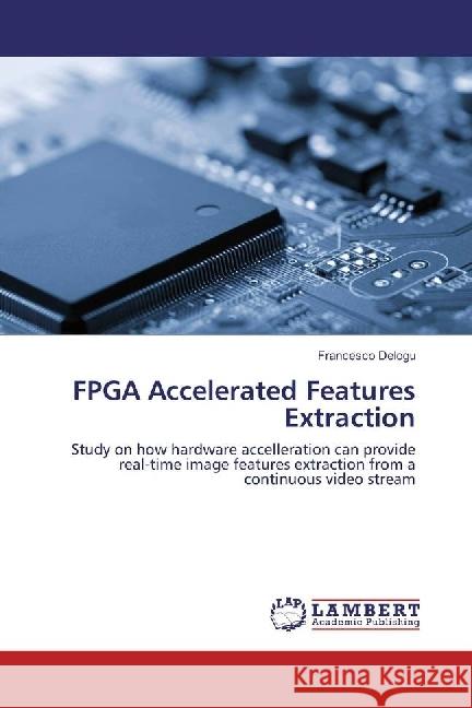 FPGA Accelerated Features Extraction : Study on how hardware accelleration can provide real-time image features extraction from a continuous video stream Delogu, Francesco 9783659950711