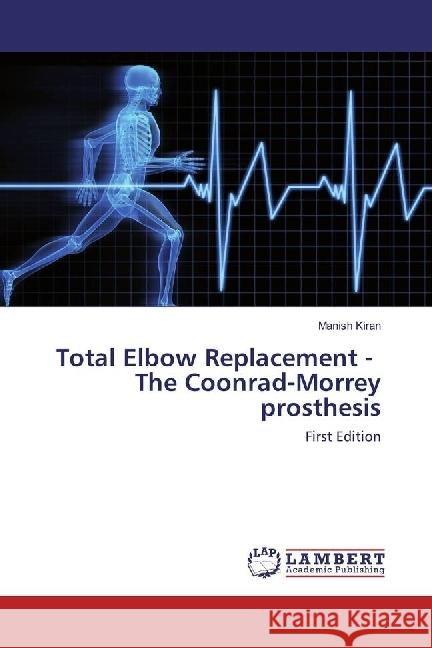 Total Elbow Replacement - The Coonrad-Morrey prosthesis : First Edition Kiran, Manish 9783659950797 LAP Lambert Academic Publishing