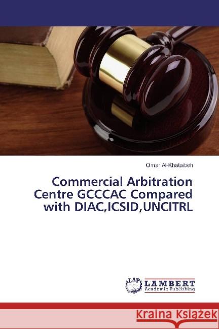 Commercial Arbitration Centre GCCCAC Compared with DIAC,ICSID,UNCITRL Al-Khataibeh, Omar 9783659950896 LAP Lambert Academic Publishing