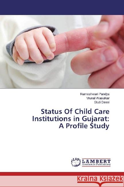 Status Of Child Care Institutions in Gujarat: A Profile Study Pandya, Rameshwari; Wasulkar, Vrunal; Desai, Stuti 9783659951398 LAP Lambert Academic Publishing