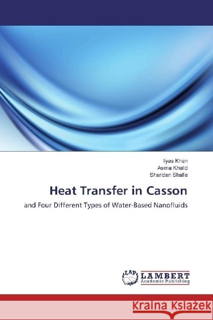 Heat Transfer in Casson : and Four Different Types of Water-Based Nanofluids Khan, Ilyas; Khalid, Asma; Shafie, Sharidan 9783659951893 LAP Lambert Academic Publishing