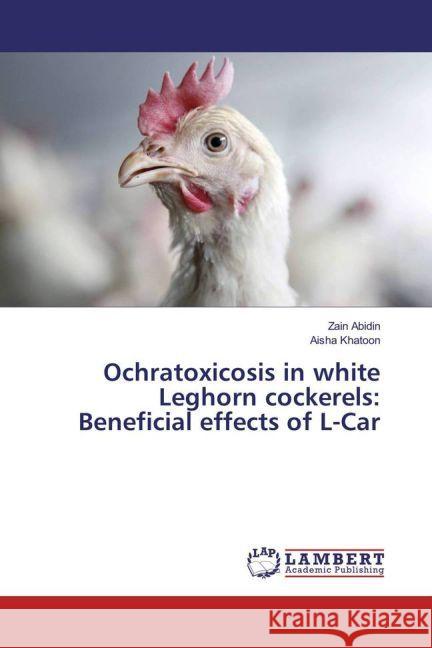 Ochratoxicosis in white Leghorn cockerels: Beneficial effects of L-Car Abidin, Zain; Khatoon, Aisha 9783659951947 LAP Lambert Academic Publishing