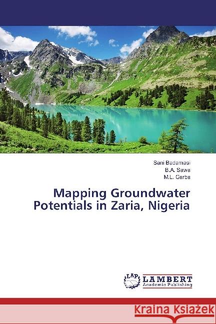 Mapping Groundwater Potentials in Zaria, Nigeria Badamasi, Sani; Sawa, B. A.; Garba, M. L. 9783659952470 LAP Lambert Academic Publishing
