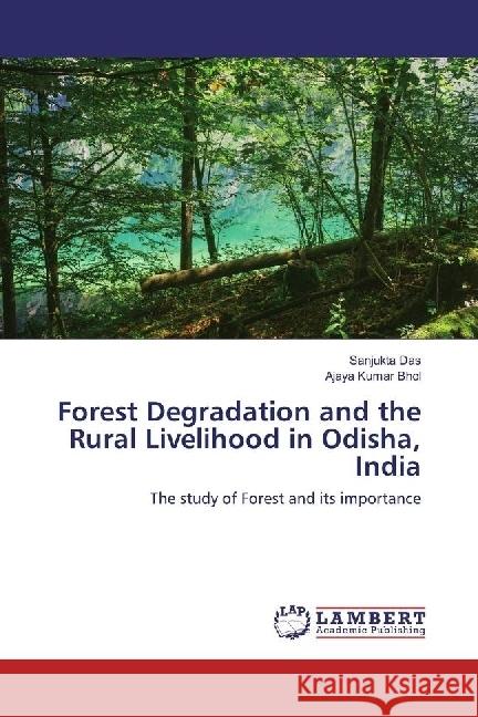Forest Degradation and the Rural Livelihood in Odisha, India : The study of Forest and its importance Das, Sanjukta; Bhol, Ajaya Kumar 9783659952500 LAP Lambert Academic Publishing